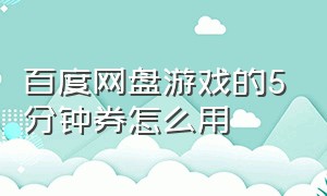 百度网盘游戏的5分钟券怎么用