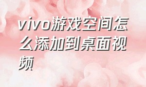 vivo游戏空间怎么添加到桌面视频