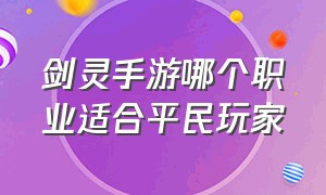 剑灵手游哪个职业适合平民玩家