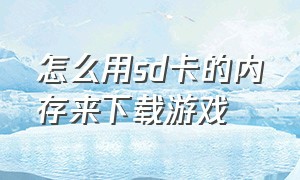 怎么用sd卡的内存来下载游戏（内存卡怎么下载游戏到游戏机上）