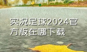 实况足球2024官方版在哪下载