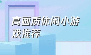 高画质休闲小游戏推荐