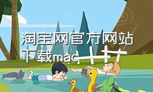 淘宝网官方网站下载mac（淘宝苹果电脑版怎么下载）