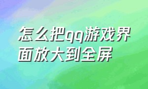 怎么把qq游戏界面放大到全屏