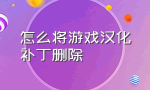 怎么将游戏汉化补丁删除