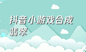 抖音小游戏合成 翡翠