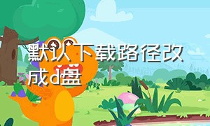 默认下载路径改成d盘