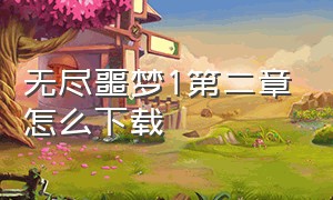 无尽噩梦1第二章怎么下载（如何下载无尽噩梦内置菜单版）