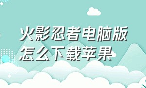 火影忍者电脑版怎么下载苹果