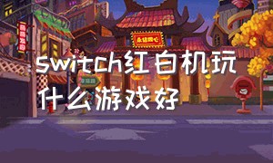 switch红白机玩什么游戏好（switch可以玩以前的红白机游戏吗）