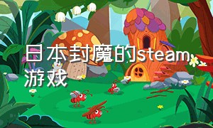 日本封魔的steam游戏（附带历史事件的steam游戏）