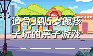 适合3到5岁跟孩子玩的亲子游戏