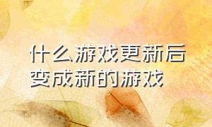 什么游戏更新后变成新的游戏