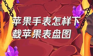 苹果手表怎样下载苹果表盘图（苹果手表怎么下载最新表盘教学）