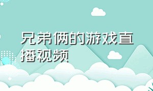 兄弟俩的游戏直播视频（两兄弟直播双人游戏）