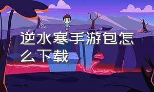 逆水寒手游包怎么下载（逆水寒手游版下载方法最新）