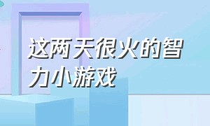 这两天很火的智力小游戏（推荐一款最近很火的益智小游戏）