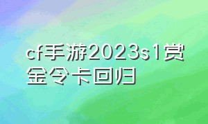 cf手游2023s1赏金令卡回归（cf手游2024赏金令爆料s2兑换）