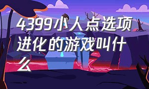 4399小人点选项进化的游戏叫什么