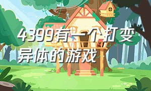 4399有一个打变异体的游戏（4399上因为太真实而下架的游戏）