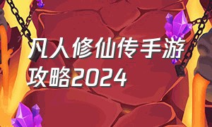凡人修仙传手游攻略2024