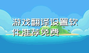 游戏翻译设置软件推荐免费