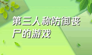 第三人称防御丧尸的游戏（第三人称打丧尸游戏单机）