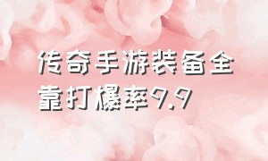 传奇手游装备全靠打爆率9.9（传奇手游打装备攻略）