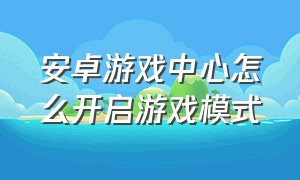 安卓游戏中心怎么开启游戏模式