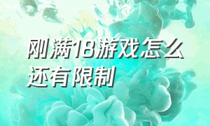 刚满18游戏怎么还有限制（我已经满18了为什么游戏还有限制）