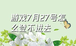 游戏7月27号怎么登不进去