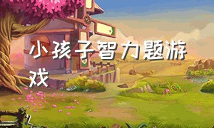 小孩子智力题游戏