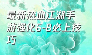 最新热血江湖手游强化6-8必上技巧