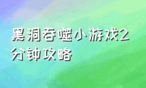 黑洞吞噬小游戏2分钟攻略