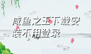 咸鱼之王下载安装不用登录