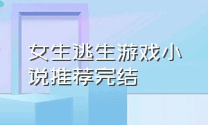 女生逃生游戏小说推荐完结