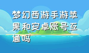 梦幻西游手游苹果和安卓账号互通吗