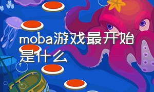 moba游戏最开始是什么（moba游戏原本叫什么）