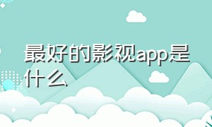 最好的影视app是什么