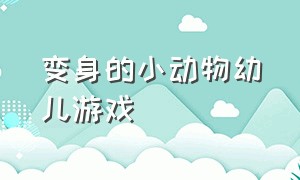 变身的小动物幼儿游戏（关于小动物的幼儿游戏）