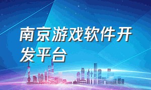 南京游戏软件开发平台（苏州游戏软件开发创新服务）