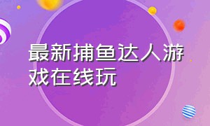 最新捕鱼达人游戏在线玩