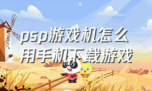 psp游戏机怎么用手机下载游戏