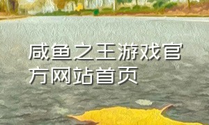 咸鱼之王游戏官方网站首页（咸鱼之王游戏中心官网入口）