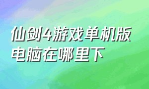 仙剑4游戏单机版电脑在哪里下