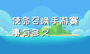 使命召唤手游赛事有多久（使命召唤手游赛事安排2024）