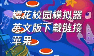 樱花校园模拟器英文版下载链接苹果（樱花校园模拟器中文版下载苹果）