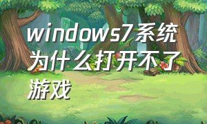 windows7系统为什么打开不了游戏