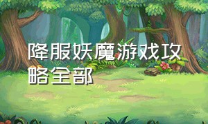 降服妖魔游戏攻略全部