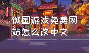 俄国游戏免费网站怎么改中文